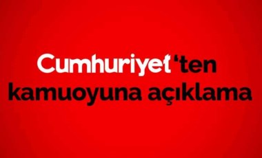 Cumhuriyet'ten kamuoyuna açıklama