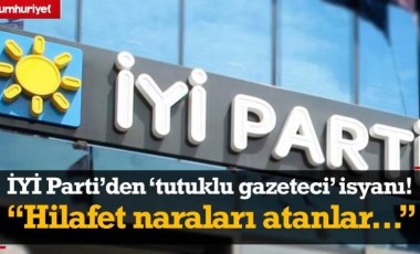 İYİ Parti'den iktidara 'tutuklu gazeteci' isyanı: Hilafet naraları atanlar...