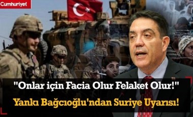 Yankı Bağcıoğlu'ndan Suriye uyarısı: 'Onlar için facia olur, felaket olur!'