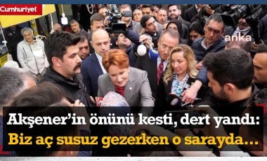 Meral Akşener'in önünü kesti, dert yandı: Bu nasıl vicdan? Biz burada aç susuz gezerken o sarayda...