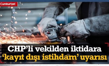 CHP'li vekilden iktidara 'kayıt dışı istihdam' uyarısı