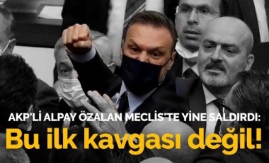 AKP'li Alpay Özalan Meclis'te yine saldırdı: Bu ilk kavgası değil!