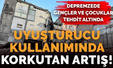 Deprem bölgesi uyuşturucu pazarına döndü