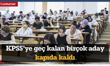 KPSS'ye geç kalan birçok aday kapıda kaldı