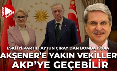 Eski milletvekili Aytun Çıray'dan önemli iddia: '10'a yakın İYİ Partili vekil AKP'ye geçebilir'