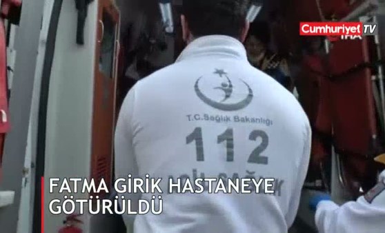 Fatma Girik hastaneye götürüldü