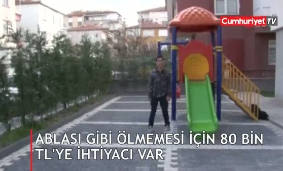 Ablası gibi ölmemesi için 80 bin TL’ye ihtiyacı var