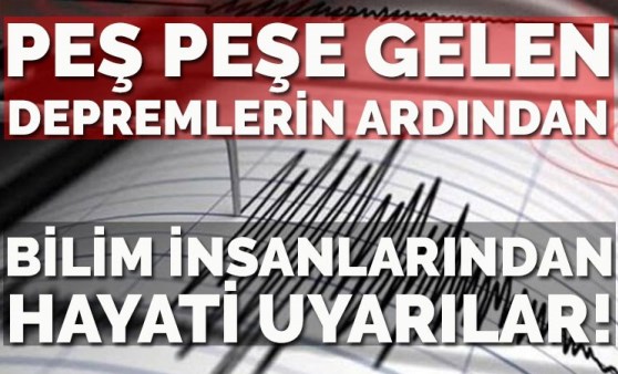 Peş peşe gelen depremlerin ardından bilim insanlarından uyarılar