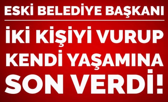 Eski belediye başkanı iki kişiyi vurup kendi yaşamına son verdi