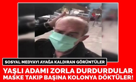 Sosyal medyayı ayağa kaldıran görüntüler! Yaşlı adamı zorla durdurdular, maske takıp başına kolonya döktüler