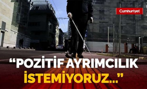 Görme engelli yurttaşların isyanı: Pozitif ayrımcılık istemiyoruz...