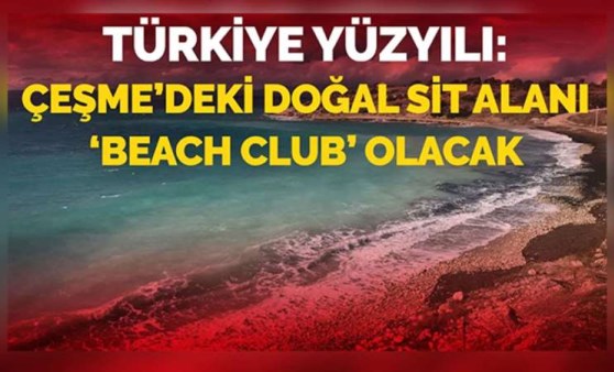 Türkiye yüzyılı Çeşme'deki doğal sit alanı 'beach club' olacak...