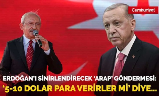 Kılıçdaroğlu'ndan Erdoğan'ı sinirlendirecek 'Arap' göndermesi 5 - 10 dolar para verirler mi diye...