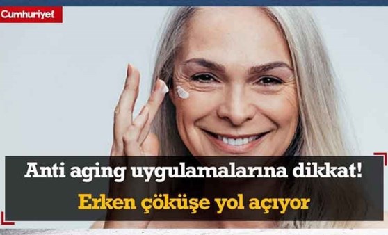 Anti aging uygulamalarına dikkat! Erken çöküşe yol açıyor