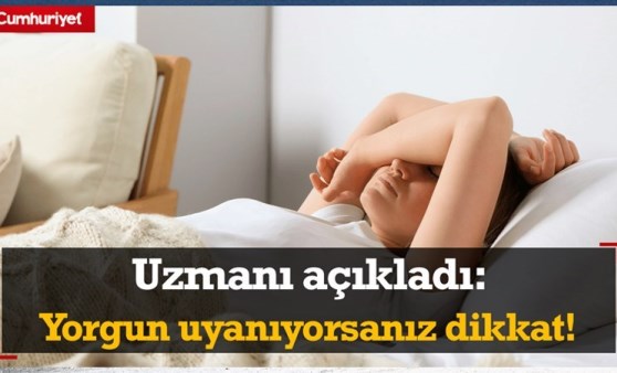 Uzmanı açıkladı: Yorgun uyanıyorsanız dikkat!